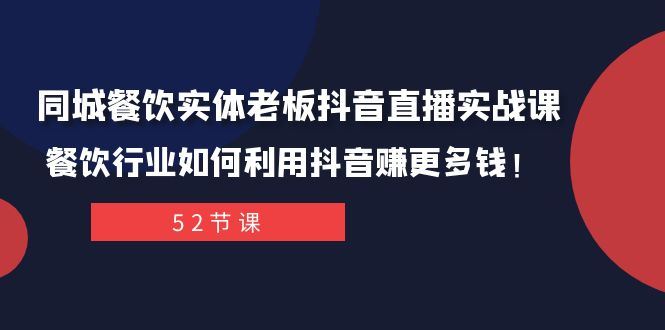 （7973期）同城餐饮实体老板抖音直播实战课：餐饮行业如何利用抖音赚更多钱！-云创智库