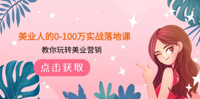 （7958期）美业人的0-100万实战落地课，教你玩转美业营销（43节课）-云创智库