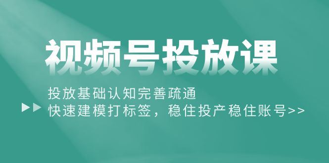 （10205期）视频号投放课：投放基础认知完善疏通，快速建模打标签，稳住投产稳住账号-云创智库