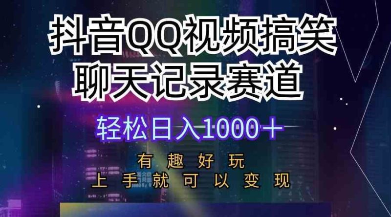 （10089期）抖音QQ视频搞笑聊天记录赛道 有趣好玩 新手上手就可以变现 轻松日入1000＋-云创智库