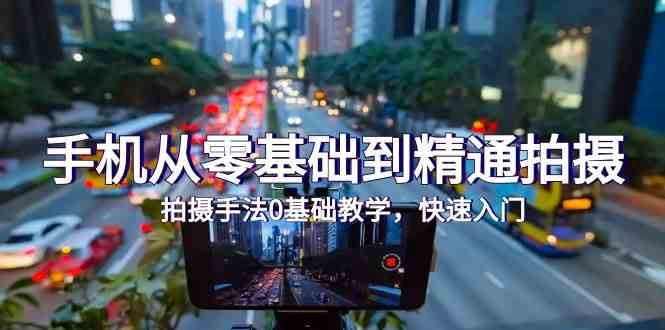 （9706期）手机从零基础到精通拍摄，拍摄手法0基础教学，快速入门（24节）-云创智库