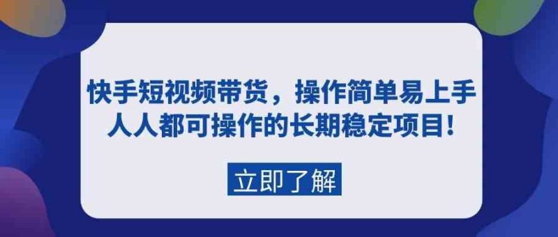 （9563期）快手短视频带货，操作简单易上手，人人都可操作的长期稳定项目!-云创智库