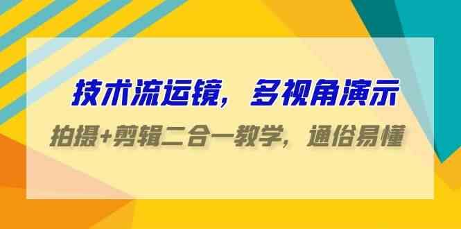 （9545期）技术流-运镜，多视角演示，拍摄+剪辑二合一教学，通俗易懂（70节课）-云创智库