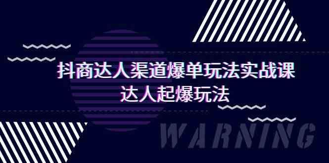 （9500期）抖商达人-渠道爆单玩法实操课，达人起爆玩法（29节课）-云创智库