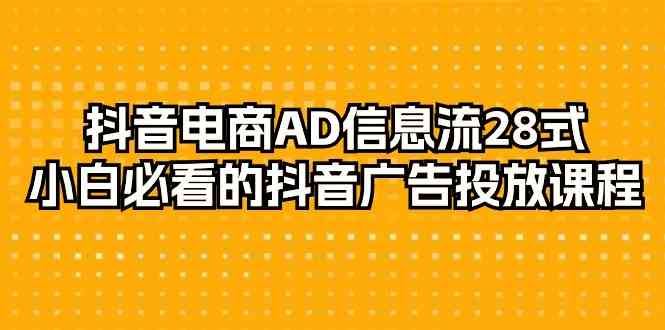 （9299期）抖音电商-AD信息流 28式，小白必看的抖音广告投放课程-29节-云创智库