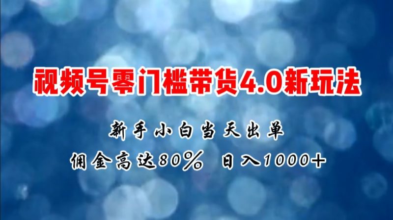 （11358期）微信视频号零门槛带货4.0新玩法，新手小白当天见收益，日入1000+-云创智库