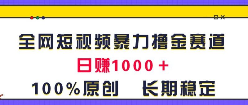 （11341期）全网短视频暴力撸金赛道，日入1000＋！原创玩法，长期稳定-云创智库
