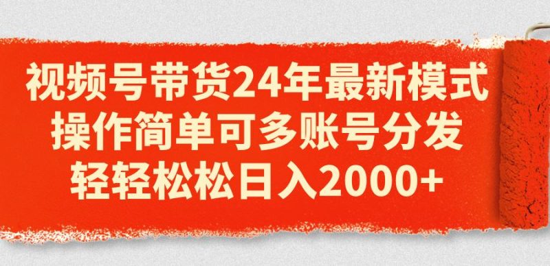 （11281期）视频号带货24年最新模式，操作简单可多账号分发，轻轻松松日入2000+-云创智库