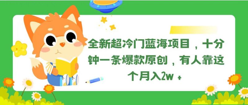 （11271期）全新超冷门蓝海项目，十分钟一条爆款原创，有人靠这个月入2w＋-云创智库