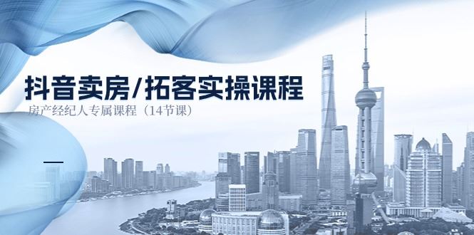 （11107期）抖音卖房-拓客实操课程，房产经纪人专属课程（14节课）-云创智库