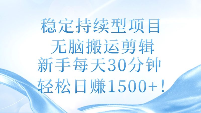 （11094期）稳定持续型项目，无脑搬运剪辑，新手每天30分钟，轻松日赚1500+！-云创智库