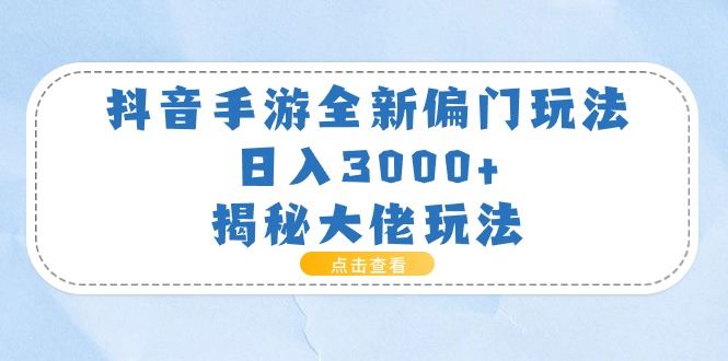 （11075期）抖音手游全新偏门玩法，日入3000+，揭秘大佬玩法-云创智库