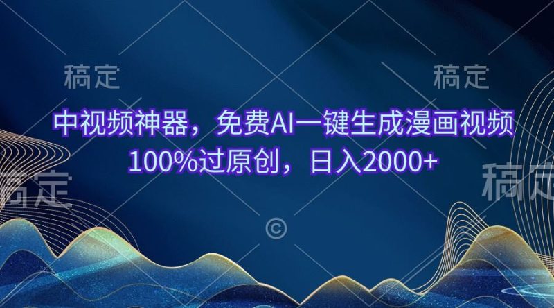 （10902期）中视频神器，免费AI一键生成漫画视频100%过原创，日入2000+-云创智库