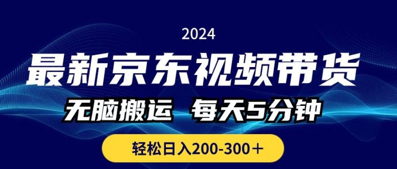 （10900期）最新京东视频带货，无脑搬运，每天5分钟 ， 轻松日入200-300＋-云创智库