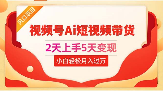 （10807期）2天上手5天变现视频号Ai短视频带货0粉丝0基础小白轻松月入过万-云创智库