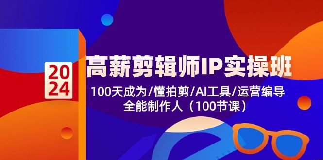 （10783期）高薪-剪辑师IP实操班-第2期，100天成为懂拍剪/AI工具/运营编导/全能制作人-云创智库