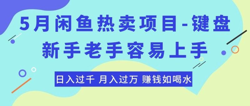 （10749期）最新闲鱼热卖项目-键盘，新手老手容易上手，日入过千，月入过万，赚钱…-云创智库