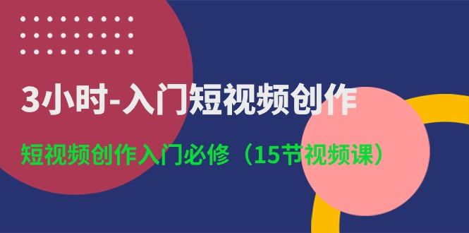 （10715期）3小时-入门短视频创作：短视频创作入门必修（15节视频课）-云创智库