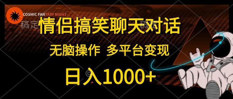（10654期）情侣搞笑聊天对话，日入1000+,无脑操作，多平台变现-云创智库