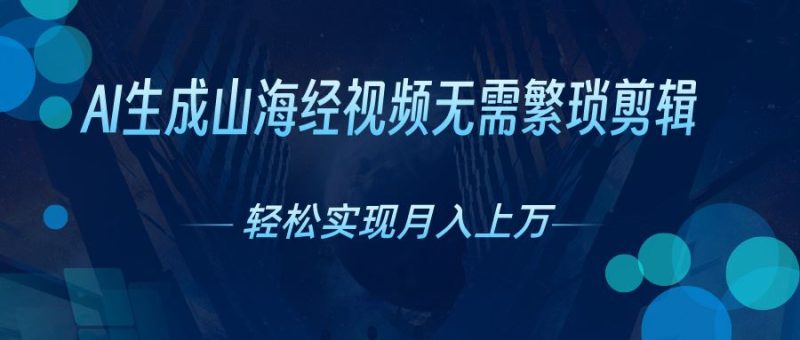 （10615期）AI自动生成山海经奇幻视频，轻松月入过万，红利期抓紧-云创智库