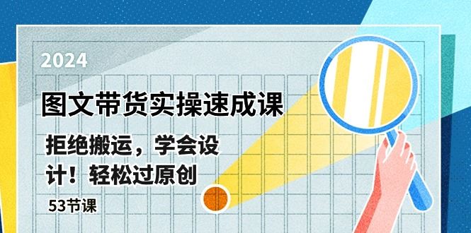 （10569期）最新图文带货实操速成课，拒绝搬运，学会设计！轻松过原创  (53节课)-云创智库