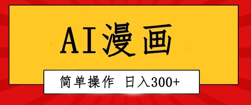 （10502期）创意无限！AI一键生成漫画视频，每天轻松收入300+，粘贴复制简单操作！-云创智库