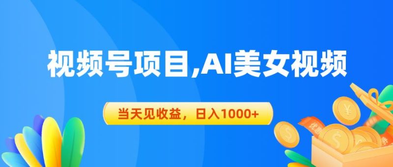 （10501期）视频号蓝海项目,AI美女视频，当天见收益，日入1000+-云创智库
