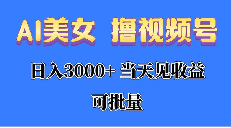 （10471期）AI美女 撸视频号分成，当天见收益，日入3000+，可批量！！！-云创智库