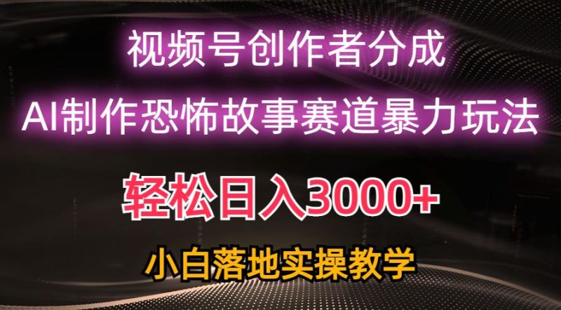 （10443期）日入3000+，视频号AI恐怖故事赛道暴力玩法，轻松过原创，小白也能轻松上手-云创智库