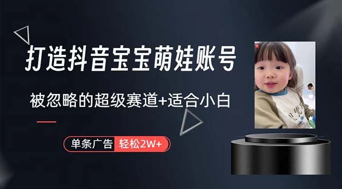 （10458期）打造抖音宝宝账号，一条广告2W，大部分人忽略的超级赛道，小白简单入手-云创智库