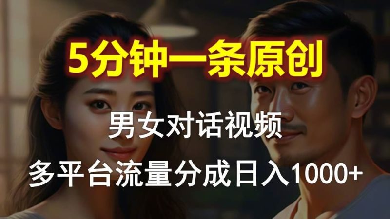 （10417期）男女对话，5分钟1条原创视频，多平台流量分成，日入1000+-云创智库