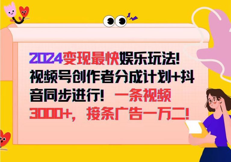 （12648期）2024变现最快娱乐玩法！视频号创作者分成计划+抖音同步进行！一条视频3…-云创智库
