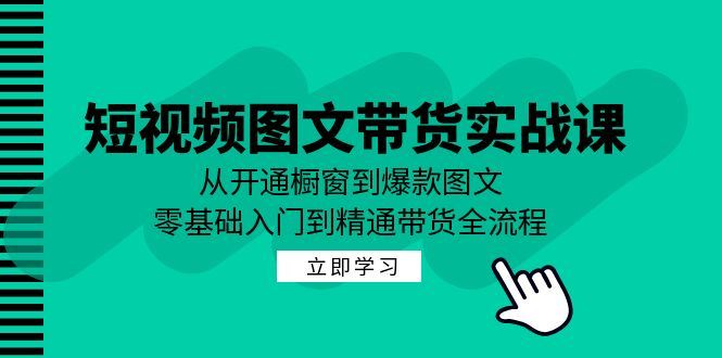 （12655期）短视频图文带货实战课：从开通橱窗到爆款图文，零基础入门到精通带货-云创智库