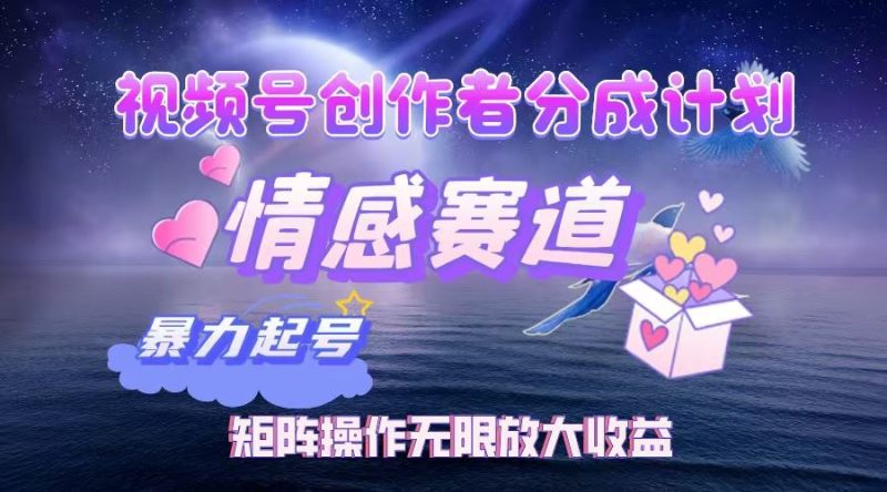 （12461期）视频号创作者分成项目之情感赛道，暴力起号，实现税后月入3W+矩阵操作…-云创智库