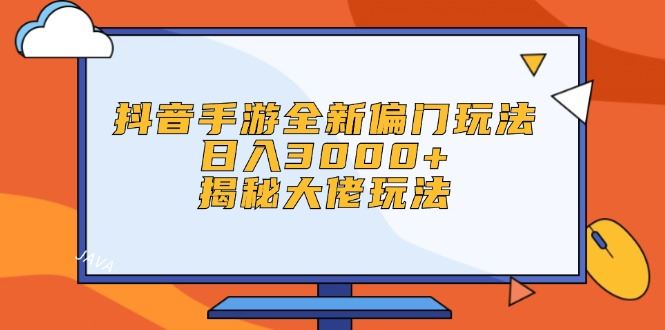 （12350期）抖音手游全新偏门玩法，日入3000+，揭秘大佬玩法-云创智库