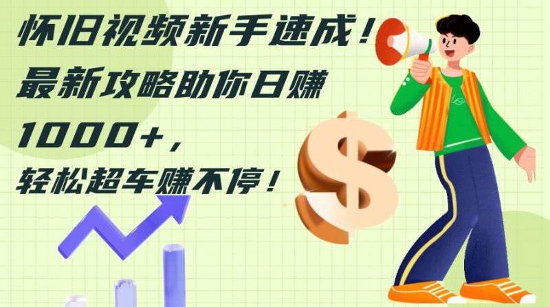 （12250期）怀旧视频新手速成！最新攻略助你日赚1000+，轻松超车赚不停-云创智库