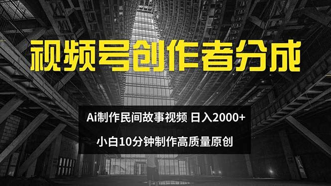 （12270期）视频号创作者分成 ai制作民间故事 新手小白10分钟制作高质量视频 日入2000-云创智库