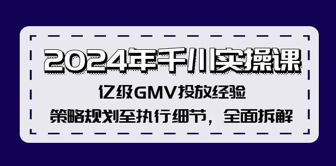 （12189期）2024年千川实操课，亿级GMV投放经验，策略规划至执行细节，全面拆解-云创智库