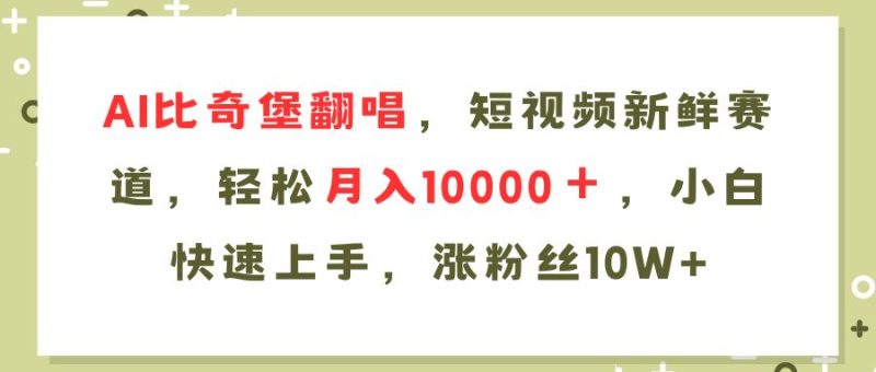 （11941期）AI比奇堡翻唱歌曲，短视频新鲜赛道，轻松月入10000＋，小白快速上手，…-云创智库