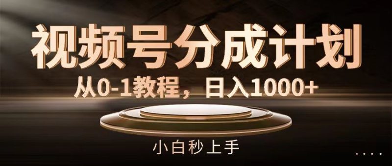 （11931期）视频号分成计划，从0-1教程，日入1000+-云创智库