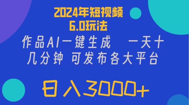 （11892期）2024年短视频6.0玩法，作品AI一键生成，可各大短视频同发布。轻松日入3…-云创智库