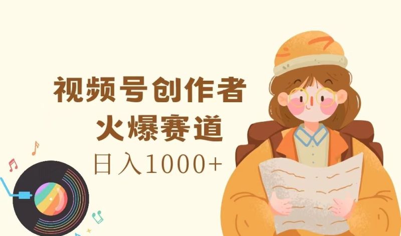（11833期）视频号创作者，火爆赛道，日入1000+-云创智库