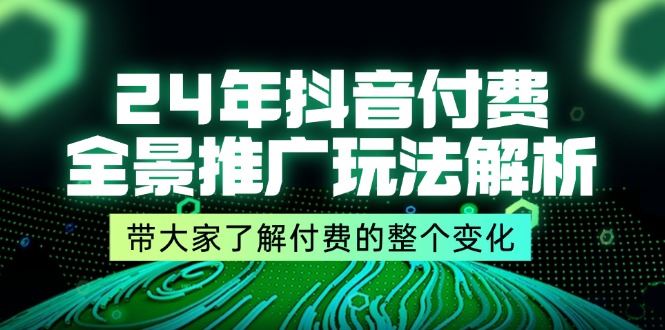 （11801期）24年抖音付费 全景推广玩法解析，带大家了解付费的整个变化 (9节课)-云创智库