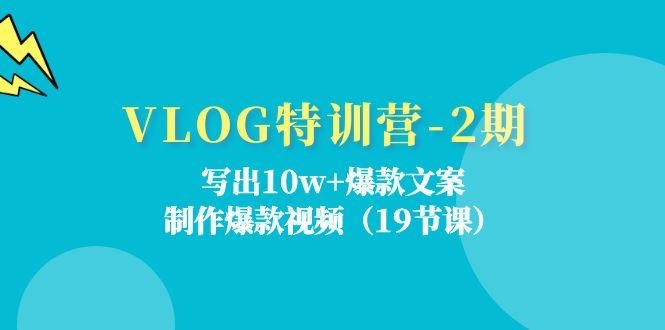（11520期）VLOG特训营-2期：写出10w+爆款文案，制作爆款视频（19节课）-云创智库
