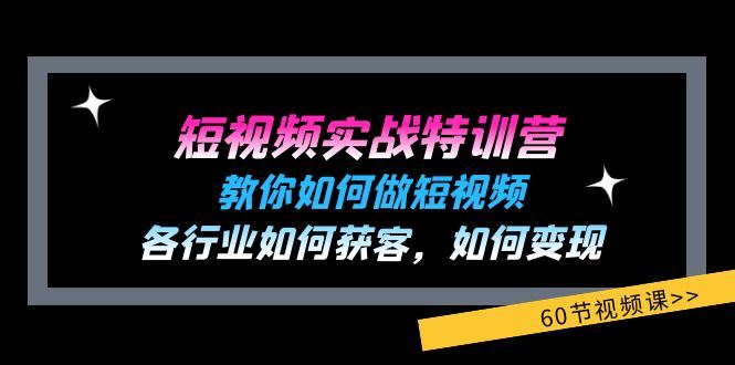（11729期）短视频实战特训营：教你如何做短视频，各行业如何获客，如何变现 (60节)-云创智库