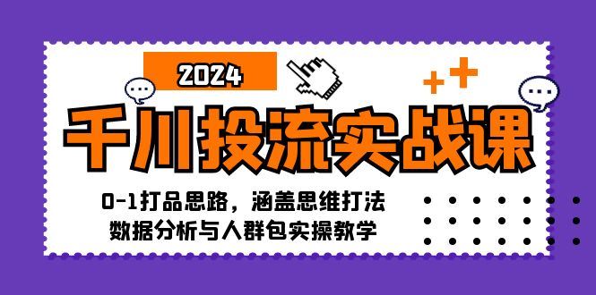 （12816期）千川投流实战课：0-1打品思路，涵盖思维打法、数据分析与人群包实操教学-云创智库