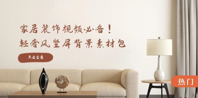 （12753期）家居装饰视频必备！轻奢风竖屏背景素材包，含清晰、中间虚化、全屏虚化-云创智库