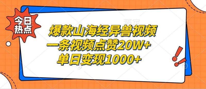 （13123期）爆款山海经异兽视频，一条视频点赞20W+，单日变现1000+-云创智库