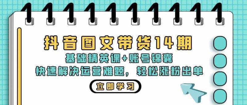 （13107期）抖音 图文带货14期：基础精英课+账号锦囊，快速解决运营难题 轻松涨粉出单-云创智库