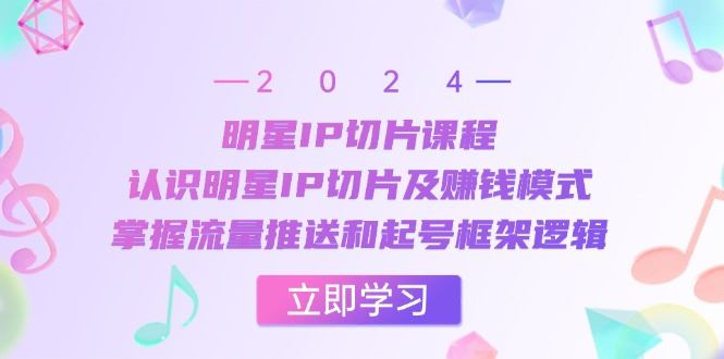 （13072期）明星IP切片课程：认识明星IP切片及赚钱模式，掌握流量推送和起号框架逻辑-云创智库